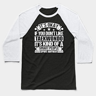 It's Okay If You Don't Like Taekwondo It's Kind Of A Smart People Sports Anyway Taekwondo Lover Baseball T-Shirt